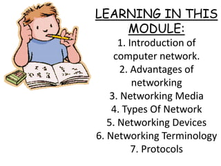 LEARNING IN THIS
MODULE:
1. Introduction of
computer network.
2. Advantages of
networking
3. Networking Media
4. Types Of Network
5. Networking Devices
6. Networking Terminology
7. Protocols
 