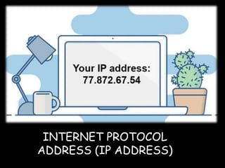 INTERNET PROTOCOL
ADDRESS (IP ADDRESS)
 