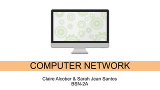 Claire Alcober & Sarah Jean Santos
BSN-2A
COMPUTER NETWORK
 