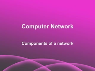 Computer Network
Components of a network
 