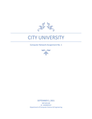 CITY UNIVERSITY
Computer Network Assignment No. 1
SEPTEMBER 5, 2021
MD SAYLAB
ID. 1834902547
Department of Computer Science & Engineering
 
