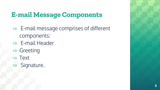 E-mail Message Components
⇨ E-mail message comprises of different
components:
⇨ E-mail Header
⇨ Greeting
⇨ Text
⇨ Signature.
5
 