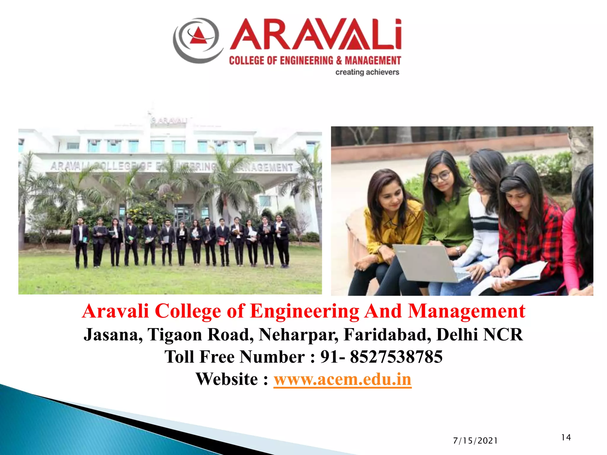 14
Aravali College of Engineering And Management
Jasana, Tigaon Road, Neharpar, Faridabad, Delhi NCR
Toll Free Number : 91- 8527538785
Website : www.acem.edu.in
7/15/2021
 