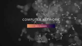 COMPUTER NETWORK
7 / 1 4 / 2 0 2 2
ABDUL MUHAMIN
 