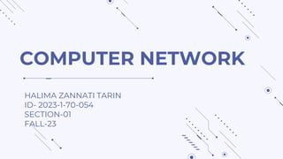 COMPUTER NETWORK
HALIMA ZANNATI TARIN
ID- 2023-1-70-054
SECTION-01
FALL-23
 