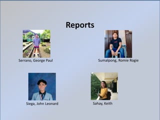 Reports
Serrano, George Paul
Siega, John Leonard
Sumalpong, Romie Rogie
Sahay, Keith
 