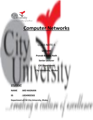 Computer Networks
CLASS NOTE-5
Lecturer
Pranab Bandhu Nath
Senior Lecturer
CSE Department
City University, Dhaka
STUDENT
NAME :MD HASNAIN
ID :1834902583
Department of CSE City University, Dhaka.
 