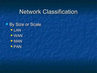 Network ClassificationNetwork Classification
 By Size or ScaleBy Size or Scale
 LANLAN
 WANWAN
 MANMAN
 PANPAN
 