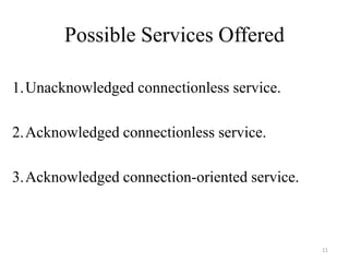 Possible Services Offered
1.Unacknowledged connectionless service.
2.Acknowledged connectionless service.
3.Acknowledged connection-oriented service.
11
 