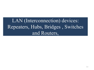 LAN (Interconnection) devices:
Repeaters, Hubs, Bridges , Switches
and Routers,
111
 