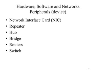 Hardware, Software and Networks
Peripherals (device)
• Network Interface Card (NIC)
• Repeater
• Hub
• Bridge
• Routers
• Switch
112
 