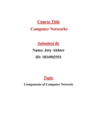 Course Title
Computer Networks
Submitted By
Name: Joty Akhter
ID: 1834902551
Topic
Components of Computer Network
 