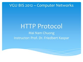 HTTP Protocol
Instructor: Prof. Dr. Friedbert Kaspar
Mai Nam Chuong
VGU BIS 2012 – Computer Networks
 