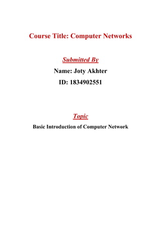 Course Title: Computer Networks
Submitted By
Name: Joty Akhter
ID: 1834902551
Topic
Basic Introduction of Computer Network
 