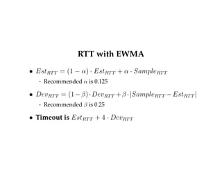 RTT with EWMA 
 EstRTT = (1  )  EstRTT +   SampleRTT 
- Recommended  is 0.125 
 DevRTT = (1 