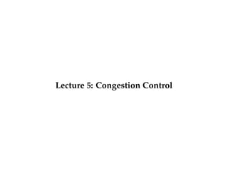 Lecture 5: Congestion Control 
 