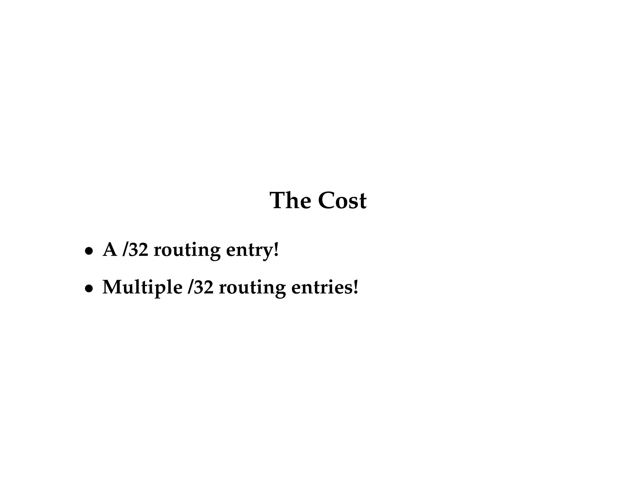 The Cost 
 A /32 routing entry! 
 Multiple /32 routing entries! 
 
