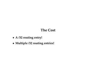 The Cost 
 A /32 routing entry! 
 Multiple /32 routing entries! 
 