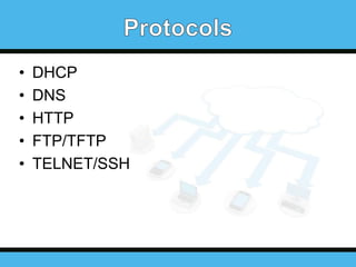 •
•
•
•
•

DHCP
DNS
HTTP
FTP/TFTP
TELNET/SSH

 