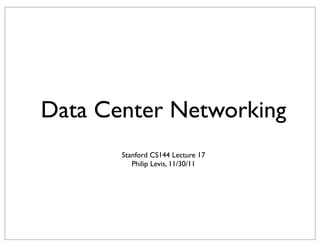 Data Center Networking 
Stanford CS144 Lecture 17 
Philip Levis, 11/30/11 
 