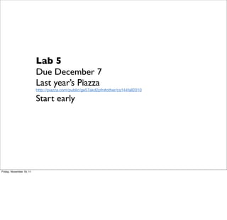 Lab 5 
Due December 7 
Last year’s Piazza 
http://piazza.com/public/ge57akd2pfn#other/cs144fall2010 
Start early 
Friday, November 18, 11 
