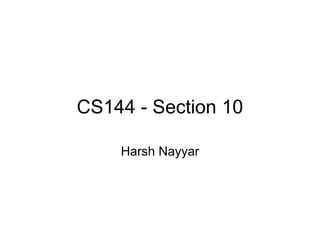 CS144 - Section 10 
Harsh Nayyar 
 