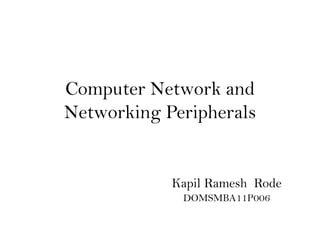 Computer Network and
Networking Peripherals
Kapil Ramesh Rode
DOMSMBA11P006
 