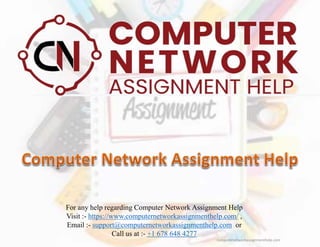 For any help regarding Computer Network Assignment Help
Visit :- https://www.computernetworkassignmenthelp.com/ ,
Email :- support@computernetworkassignmenthelp.com or
Call us at :- +1 678 648 4277
computernetworkassignmenthelp.com
 
