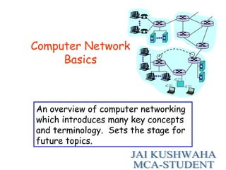 Computer Network
Basics
An overview of computer networking
which introduces many key concepts
and terminology. Sets the stage for
future topics.
 