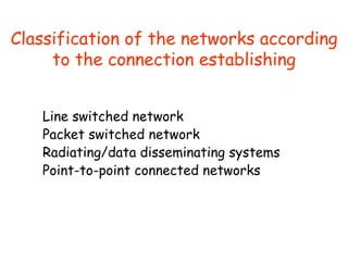 Classification of the networks according
to the connection establishing
Line switched network
Packet switched network
Radi...