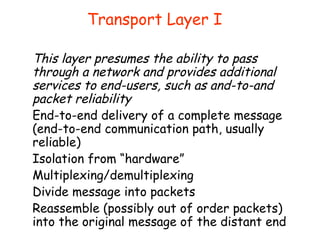 Transport Layer I
This layer presumes the ability to pass
through a network and provides additional
services to end-users,...