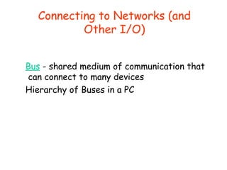 Connecting to Networks (and
Other I/O)
Bus - shared medium of communication that
can connect to many devices
Hierarchy of ...