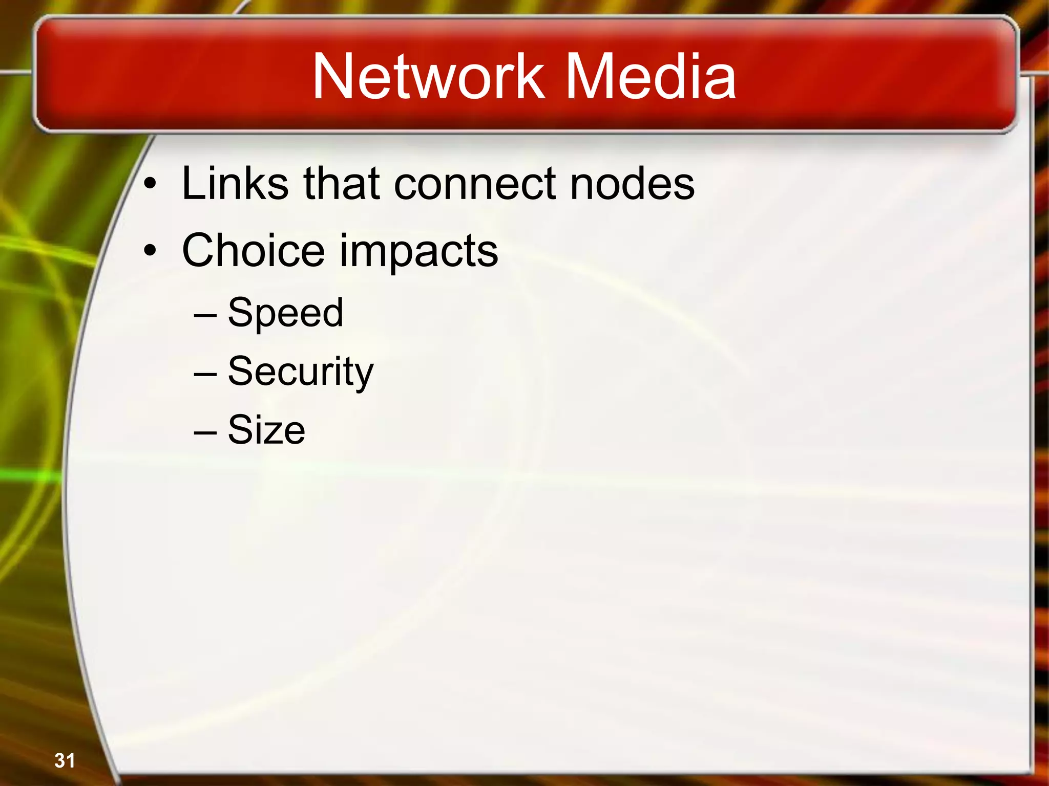 31
Network Media
• Links that connect nodes
• Choice impacts
– Speed
– Security
– Size
 