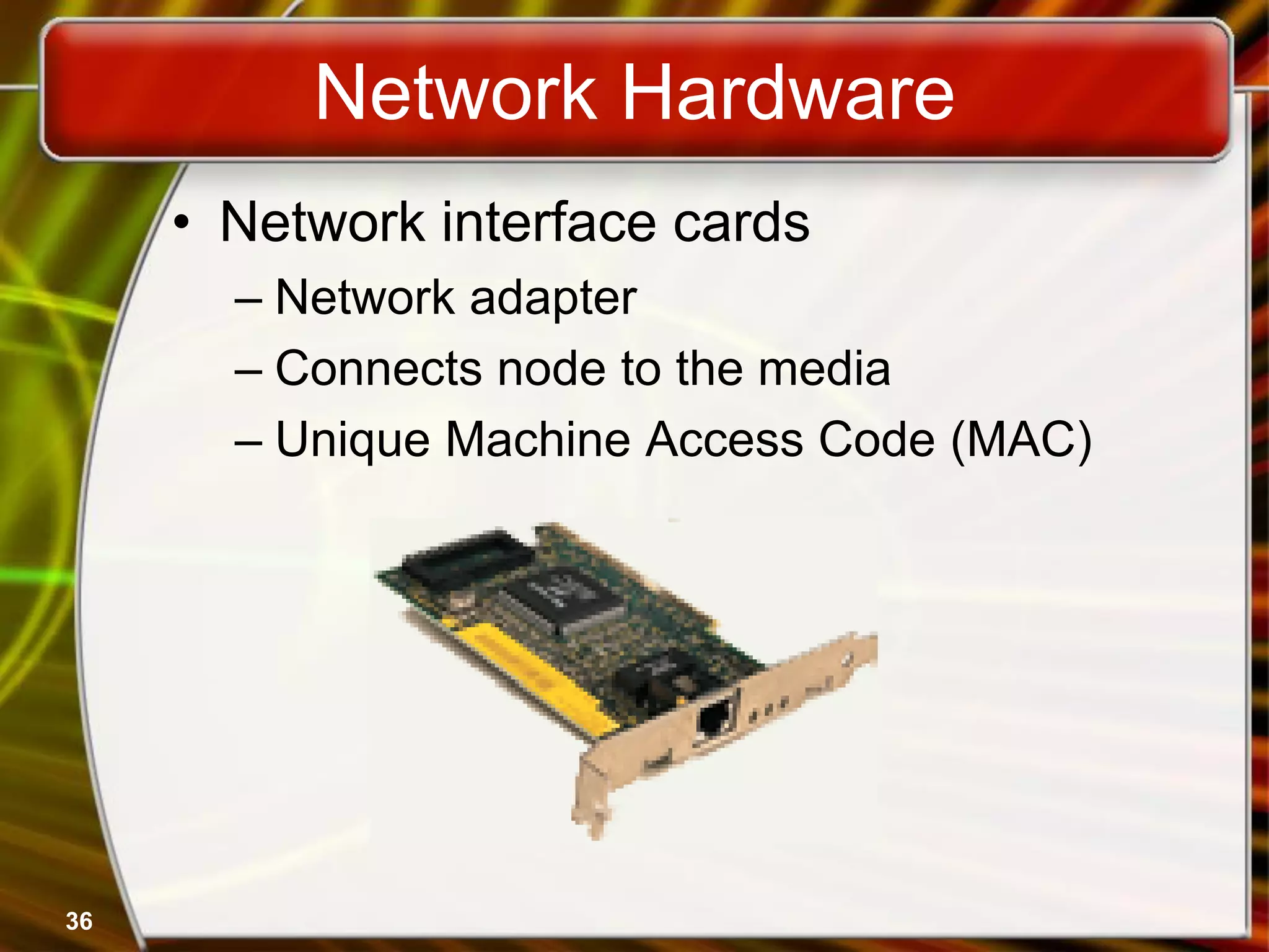 36
Network Hardware
• Network interface cards
– Network adapter
– Connects node to the media
– Unique Machine Access Code (MAC)
 