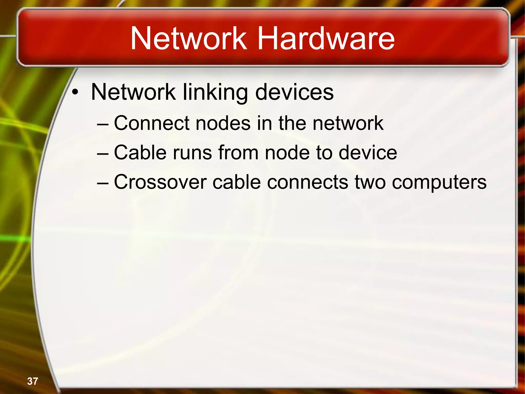 37
Network Hardware
• Network linking devices
– Connect nodes in the network
– Cable runs from node to device
– Crossover cable connects two computers
 