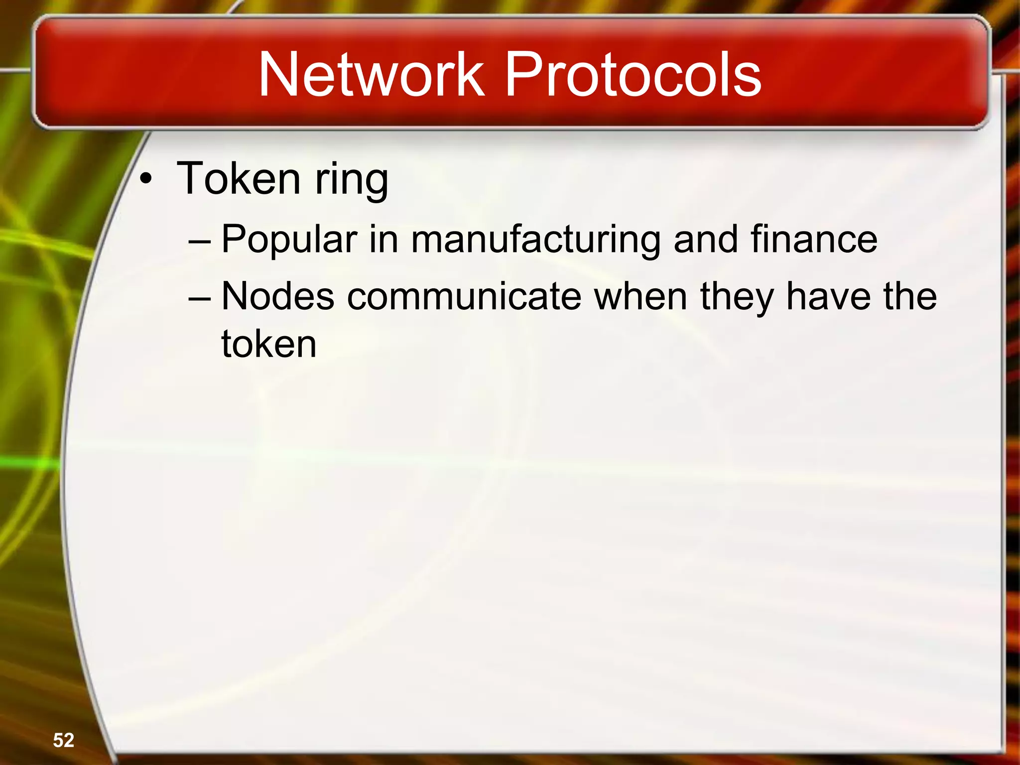 52
Network Protocols
• Token ring
– Popular in manufacturing and finance
– Nodes communicate when they have the
token
 