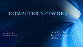 COMPUTER NETWORK
Assigned By:
Sir Ayaz Keerio
Submitted By:
Faraz Ali khamisani
2k14/csm/98
 