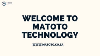 WELCOME TO
MATOTO
TECHNOLOGY
WWW.MATOTO.CO.ZA
 