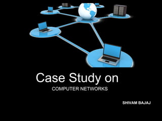 Case Study on
COMPUTER NETWORKS
SHIVAM BAJAJ
 