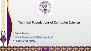 Technical Foundations of Computer Science
• Fardin Fahim
• Email: Fardin.Fahim@hariwa.edu.af
• Phone: 0798740007
1
 