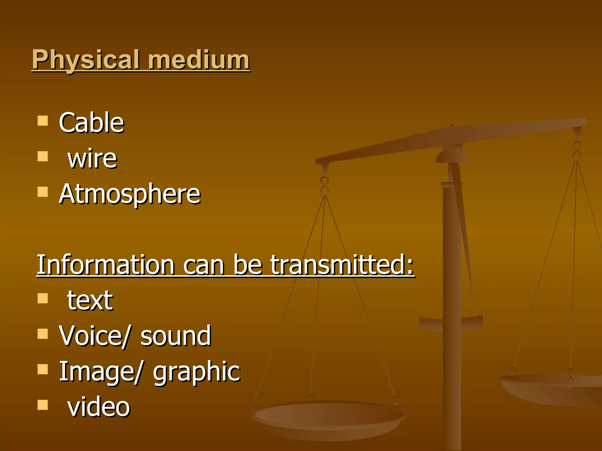 Physical medium   Cable  wire  Atmosphere  Information can be transmitted: text Voice/ sound  Image/ graphic  video  
