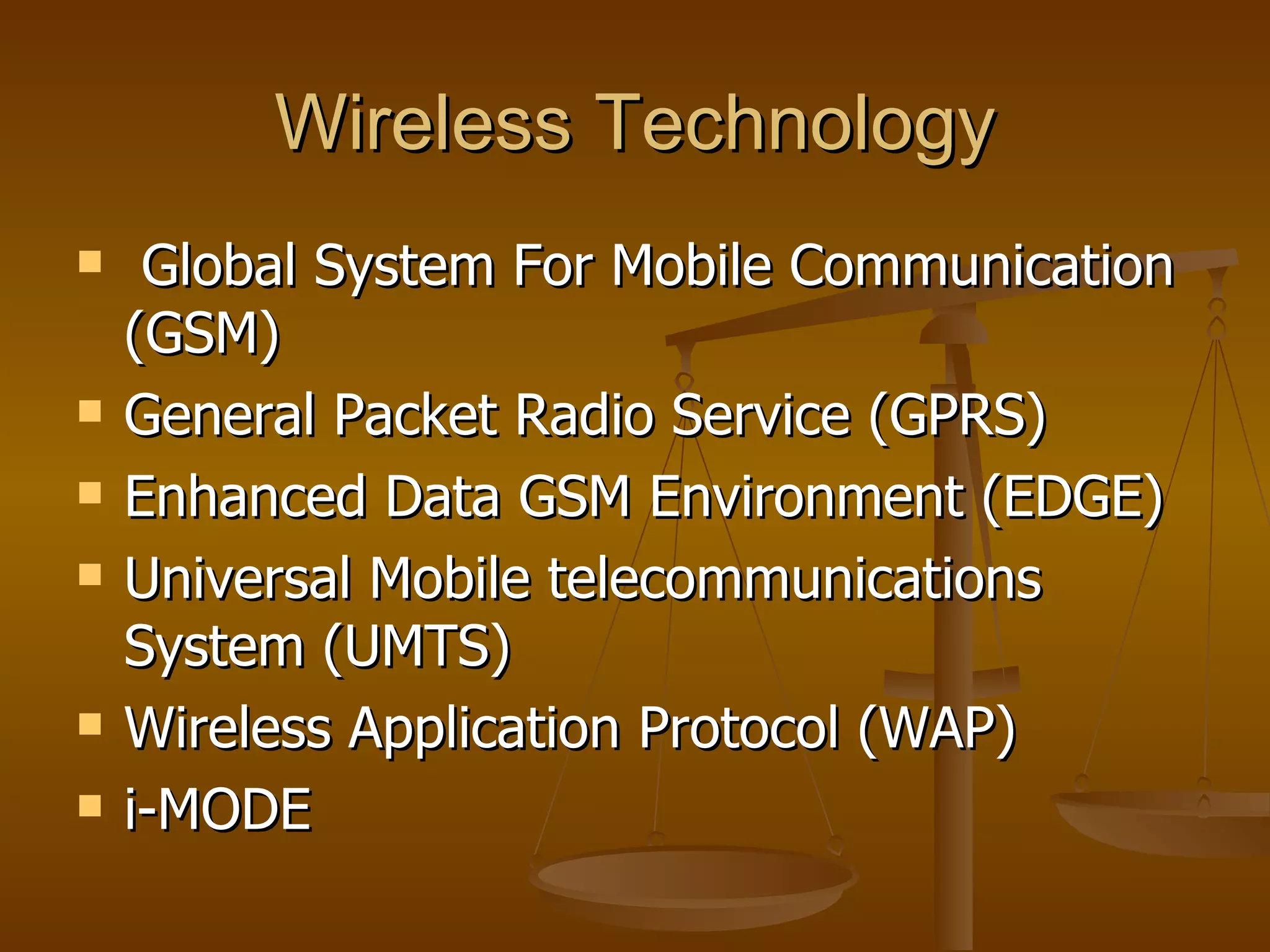 Wireless Technology Global System For Mobile Communication (GSM) General Packet Radio Service (GPRS) Enhanced Data GSM Environment (EDGE) Universal Mobile telecommunications System (UMTS) Wireless Application Protocol (WAP) i-MODE  