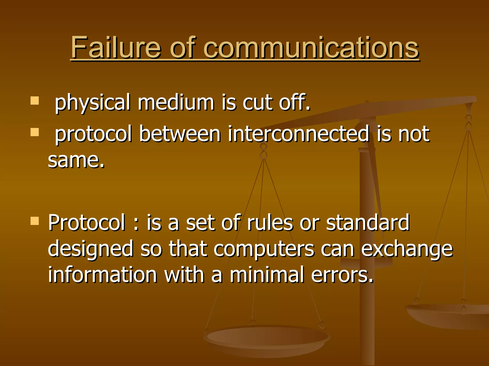 Failure of communications physical medium is cut off. protocol between interconnected is not same.  Protocol : is a set of rules or standard designed so that computers can exchange information with a minimal errors. 
