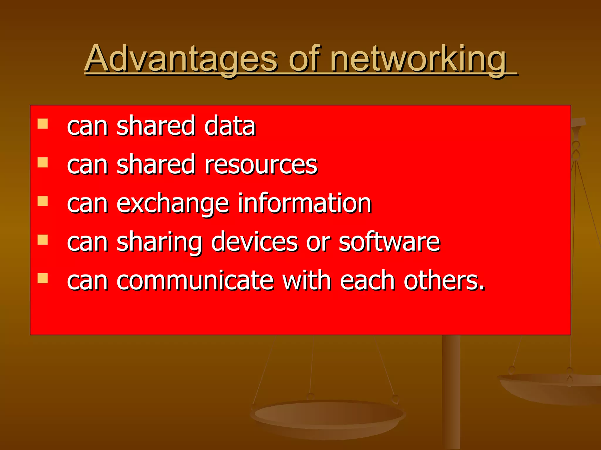 Advantages of networking  can shared data  can shared resources  can exchange information  can sharing devices or software can communicate with each others. 