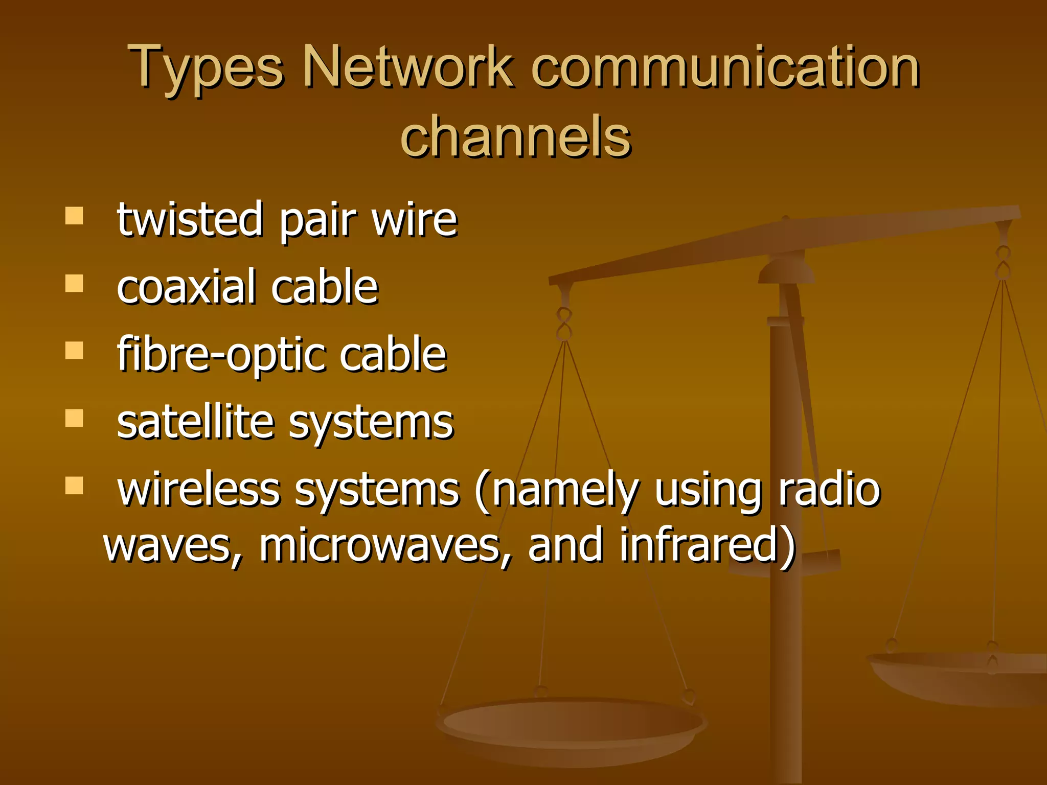 Types Network communication channels  twisted pair wire  coaxial cable  fibre-optic cable  satellite systems  wireless systems (namely using radio waves, microwaves, and infrared) 