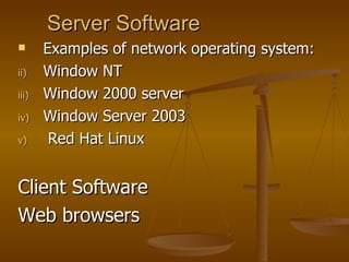 Server Software  Examples of network operating system: Window NT Window 2000 server  Window Server 2003  Red Hat Linux  Client Software Web browsers  