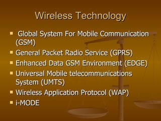 Wireless Technology Global System For Mobile Communication (GSM) General Packet Radio Service (GPRS) Enhanced Data GSM Environment (EDGE) Universal Mobile telecommunications System (UMTS) Wireless Application Protocol (WAP) i-MODE  