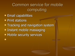 Common service for mobile computing  Email capabilities  Print stations  Tracking and navigation system  Instant mobile massaging  Mobile security services  