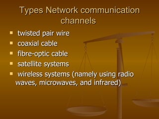 Types Network communication channels  twisted pair wire  coaxial cable  fibre-optic cable  satellite systems  wireless systems (namely using radio waves, microwaves, and infrared) 