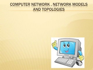 COMPUTER NETWORK , NETWORK MODELS
AND TOPOLOGIES
 
